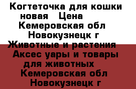 Когтеточка для кошки новая › Цена ­ 400 - Кемеровская обл., Новокузнецк г. Животные и растения » Аксесcуары и товары для животных   . Кемеровская обл.,Новокузнецк г.